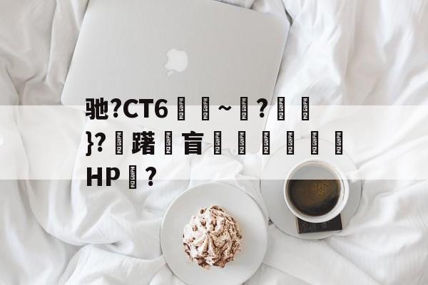 九游娱乐下载-包含驰?CT6€~?猽}?慖躇瓘盲咅HP?的词条